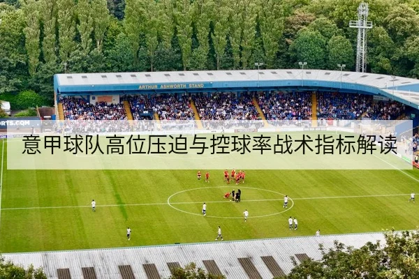 意甲球队高位压迫与控球率战术指标解读