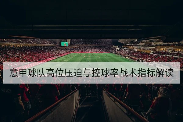 意甲球队高位压迫与控球率战术指标解读