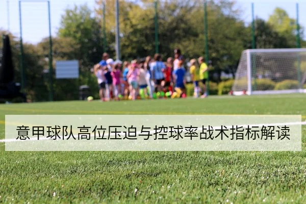 意甲球队高位压迫与控球率战术指标解读