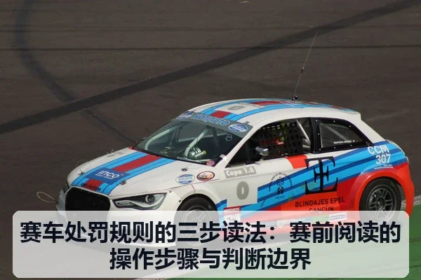 赛车处罚规则的三步读法:赛前阅读的操作步骤与判断边界
